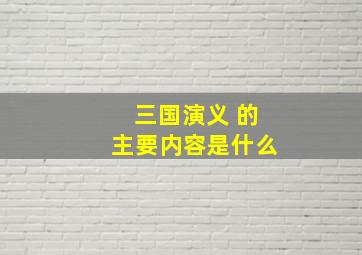 三国演义 的主要内容是什么